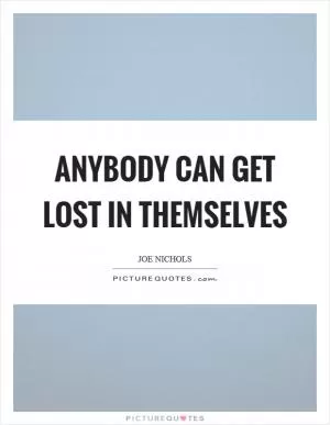 Anybody can get lost in themselves Picture Quote #1