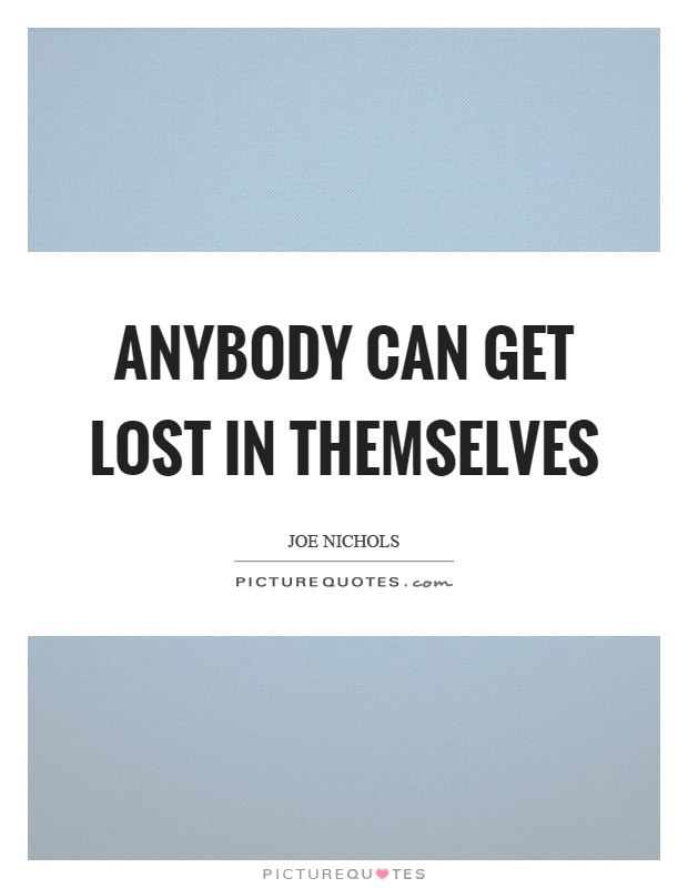 Anybody can get lost in themselves Picture Quote #1
