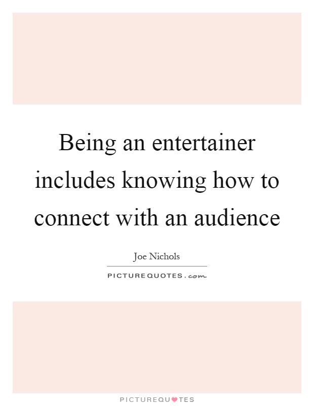 Being an entertainer includes knowing how to connect with an audience Picture Quote #1