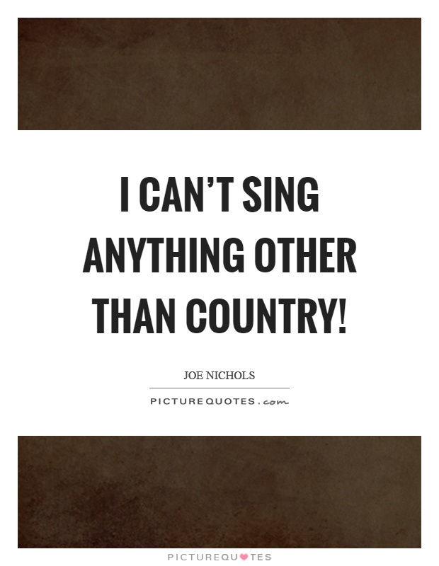 I can't sing anything other than country! Picture Quote #1