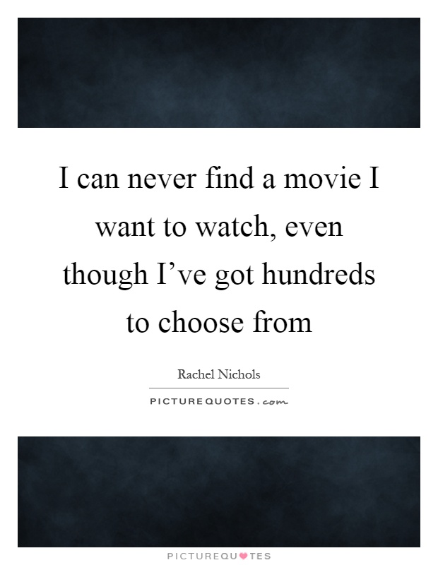I can never find a movie I want to watch, even though I've got hundreds to choose from Picture Quote #1
