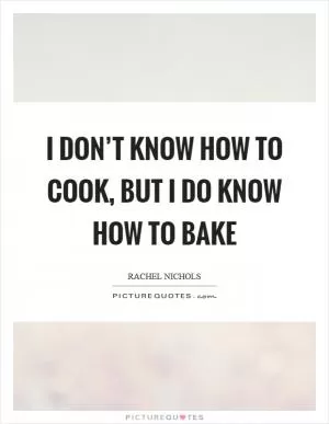 I don’t know how to cook, but I do know how to bake Picture Quote #1