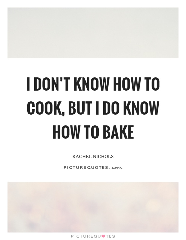 I don't know how to cook, but I do know how to bake Picture Quote #1