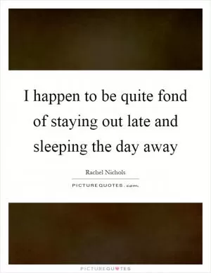 I happen to be quite fond of staying out late and sleeping the day away Picture Quote #1