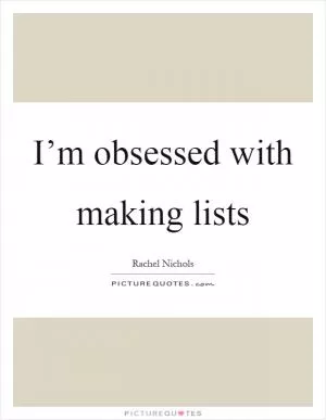 I’m obsessed with making lists Picture Quote #1