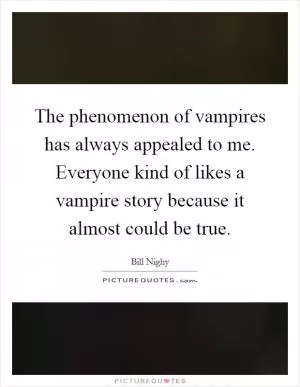 The phenomenon of vampires has always appealed to me. Everyone kind of likes a vampire story because it almost could be true Picture Quote #1