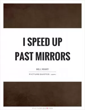 I speed up past mirrors Picture Quote #1