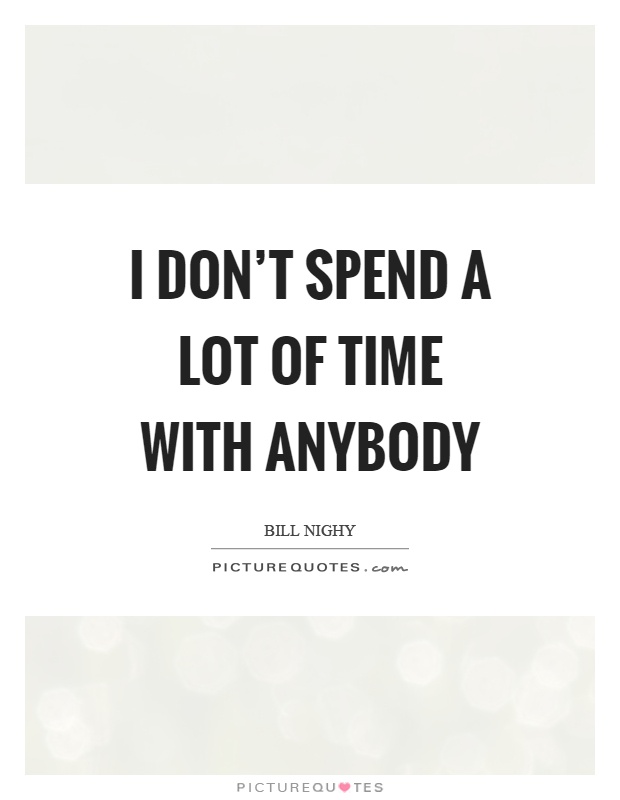 I don't spend a lot of time with anybody Picture Quote #1