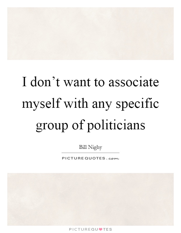 I don't want to associate myself with any specific group of politicians Picture Quote #1