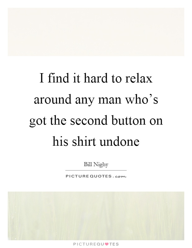 I find it hard to relax around any man who's got the second button on his shirt undone Picture Quote #1