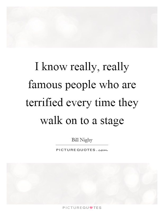 I know really, really famous people who are terrified every time they walk on to a stage Picture Quote #1