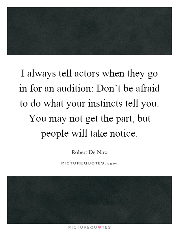 I always tell actors when they go in for an audition: Don't be afraid to do what your instincts tell you. You may not get the part, but people will take notice Picture Quote #1