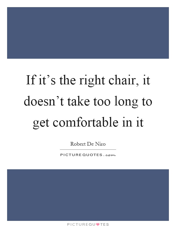 If it's the right chair, it doesn't take too long to get comfortable in it Picture Quote #1