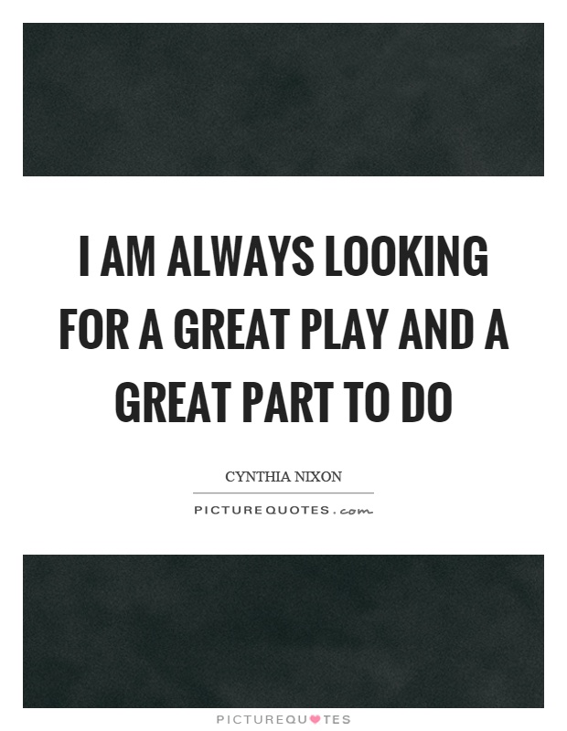 I am always looking for a great play and a great part to do Picture Quote #1