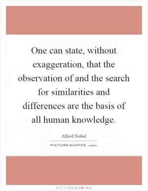 One can state, without exaggeration, that the observation of and the search for similarities and differences are the basis of all human knowledge Picture Quote #1