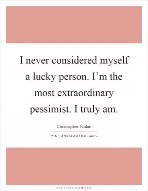 I never considered myself a lucky person. I’m the most extraordinary pessimist. I truly am Picture Quote #1