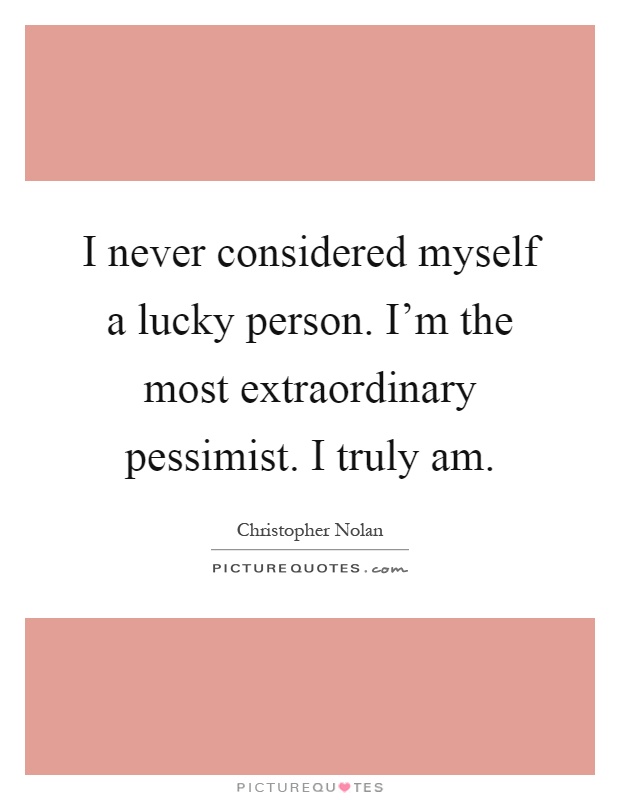 I never considered myself a lucky person. I'm the most extraordinary pessimist. I truly am Picture Quote #1