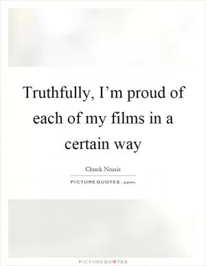 Truthfully, I’m proud of each of my films in a certain way Picture Quote #1