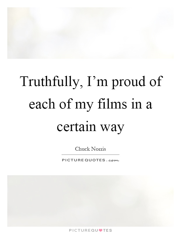 Truthfully, I'm proud of each of my films in a certain way Picture Quote #1
