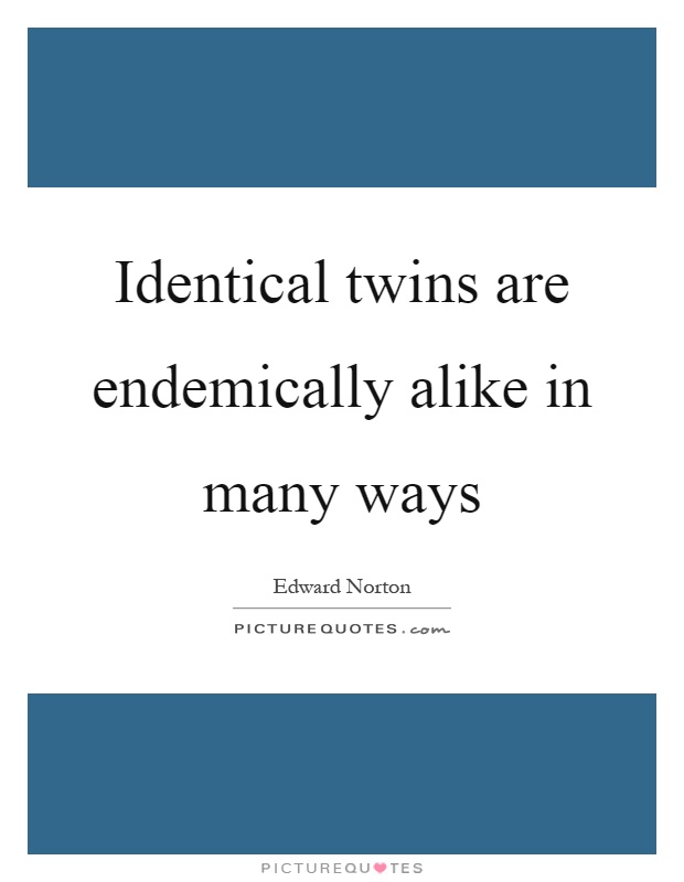 Identical twins are endemically alike in many ways Picture Quote #1