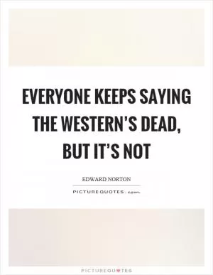 Everyone keeps saying the western’s dead, but it’s not Picture Quote #1