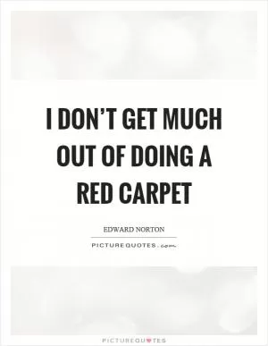 I don’t get much out of doing a red carpet Picture Quote #1