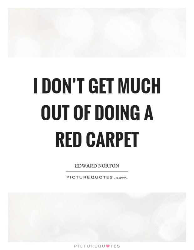 I don't get much out of doing a red carpet Picture Quote #1