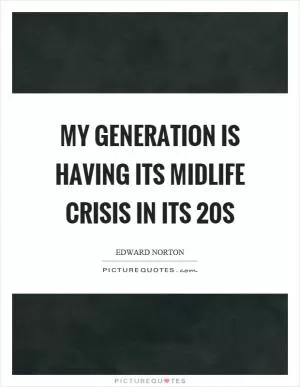 My generation is having its midlife crisis in its 20s Picture Quote #1