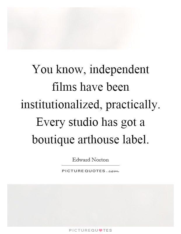 You know, independent films have been institutionalized, practically. Every studio has got a boutique arthouse label Picture Quote #1