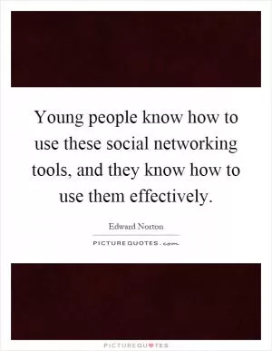Young people know how to use these social networking tools, and they know how to use them effectively Picture Quote #1