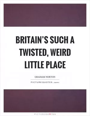 Britain’s such a twisted, weird little place Picture Quote #1