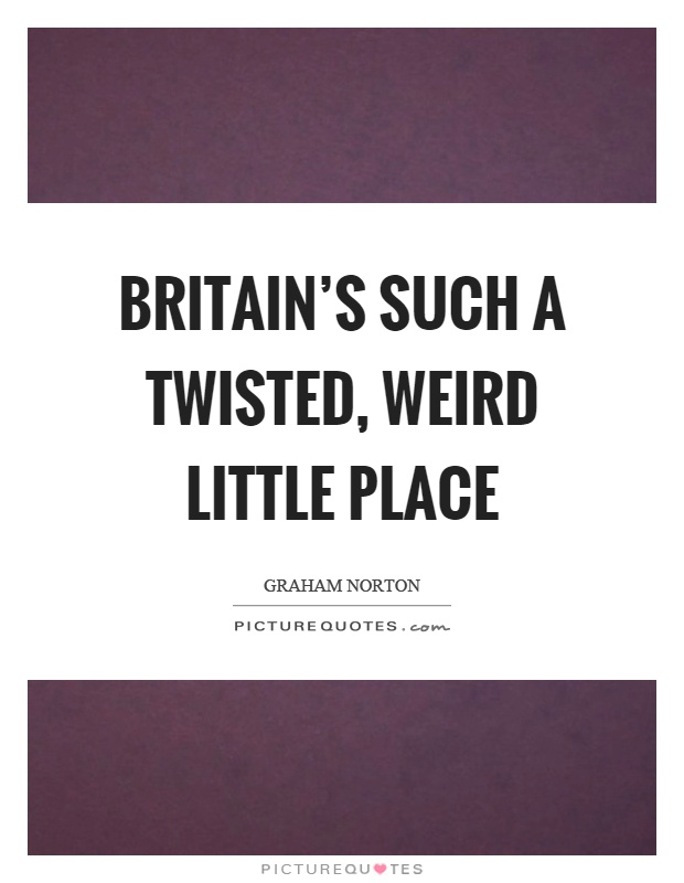 Britain's such a twisted, weird little place Picture Quote #1