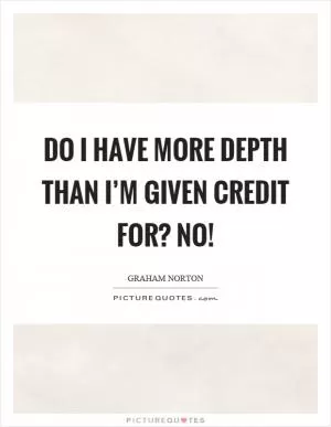 Do I have more depth than I’m given credit for? No! Picture Quote #1