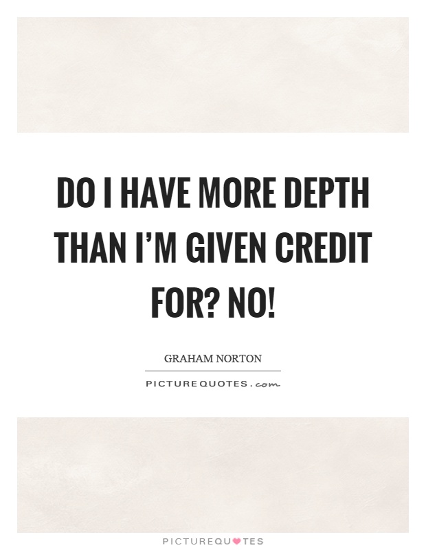 Do I have more depth than I'm given credit for? No! Picture Quote #1