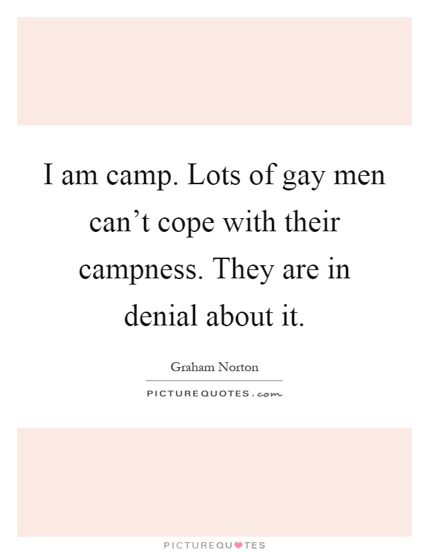 I am camp. Lots of gay men can't cope with their campness. They are in denial about it Picture Quote #1