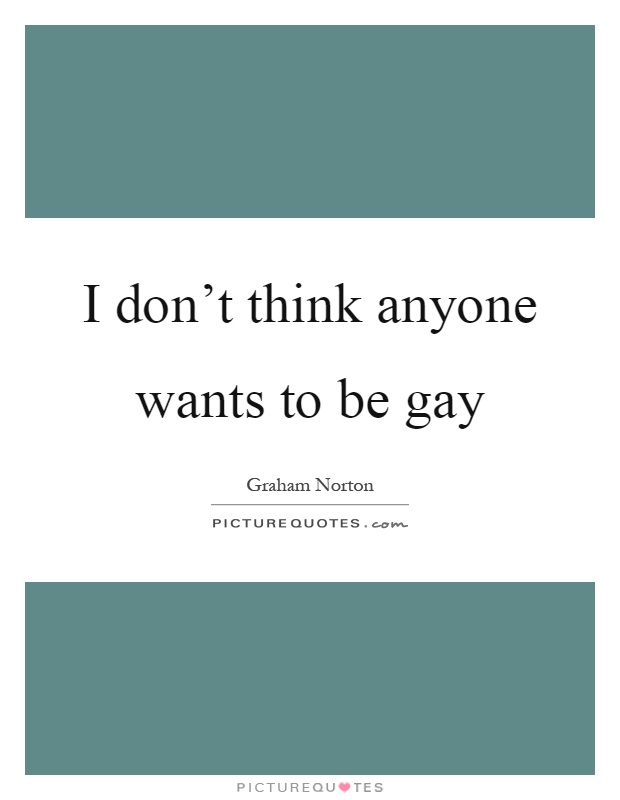 I don't think anyone wants to be gay Picture Quote #1