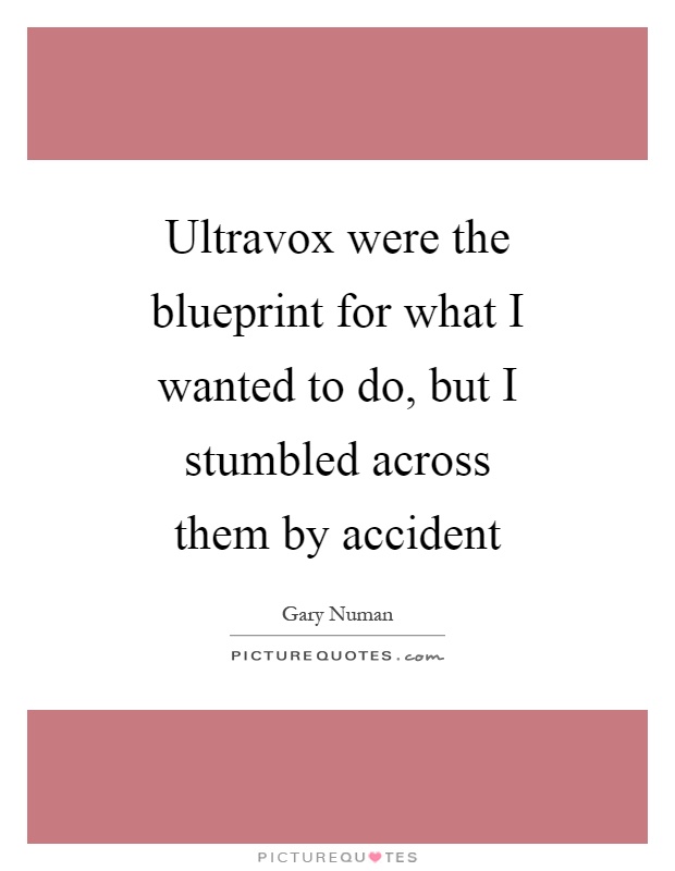 Ultravox were the blueprint for what I wanted to do, but I stumbled across them by accident Picture Quote #1