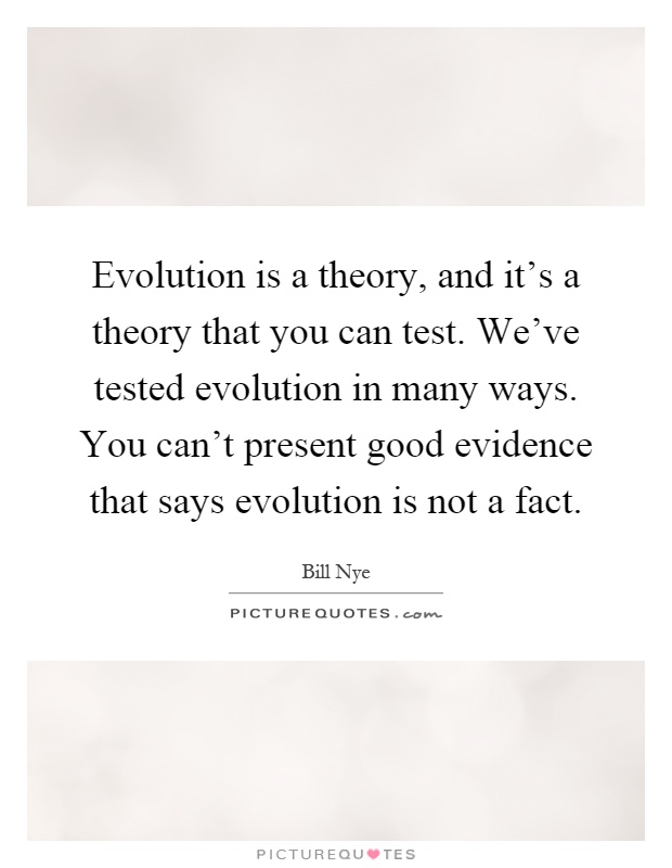 Evolution is a theory, and it's a theory that you can test. We've tested evolution in many ways. You can't present good evidence that says evolution is not a fact Picture Quote #1