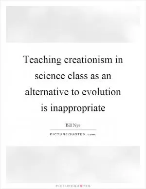 Teaching creationism in science class as an alternative to evolution is inappropriate Picture Quote #1