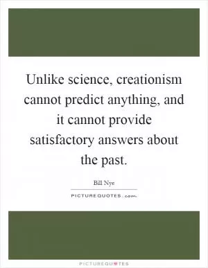 Unlike science, creationism cannot predict anything, and it cannot provide satisfactory answers about the past Picture Quote #1
