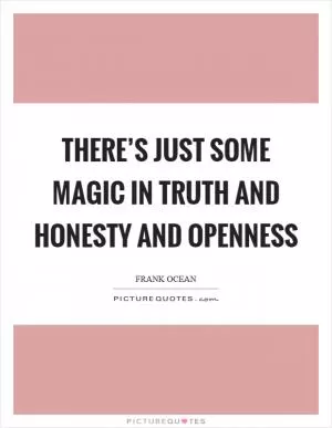 There’s just some magic in truth and honesty and openness Picture Quote #1