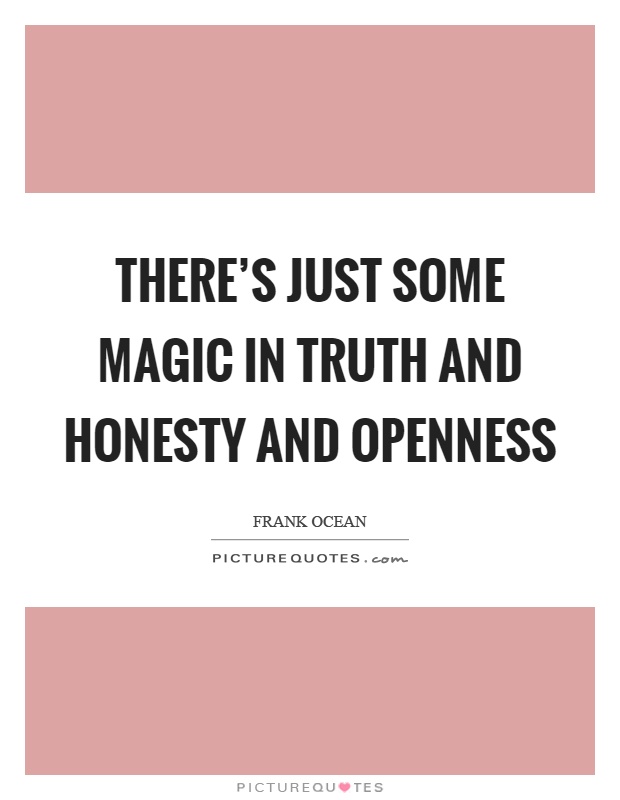 There's just some magic in truth and honesty and openness Picture Quote #1