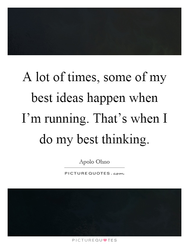 A lot of times, some of my best ideas happen when I'm running. That's when I do my best thinking Picture Quote #1