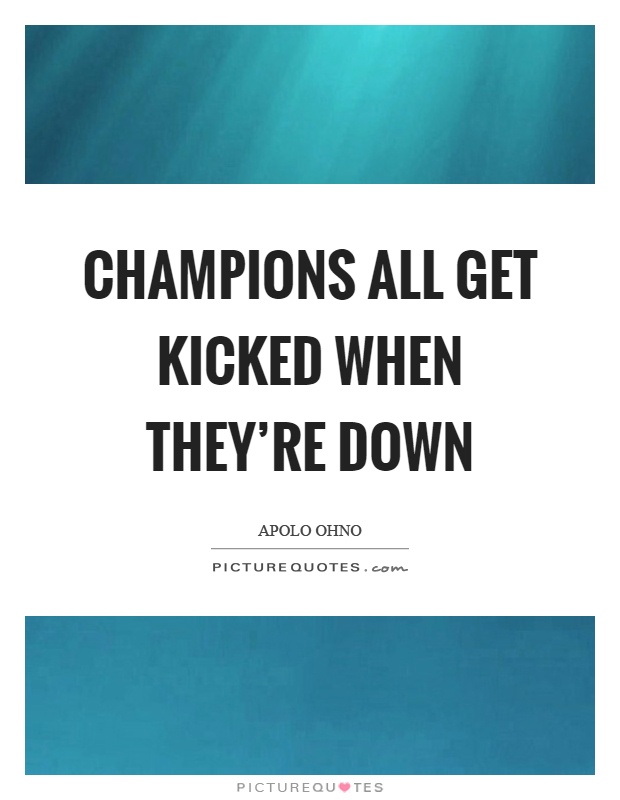Champions all get kicked when they're down Picture Quote #1