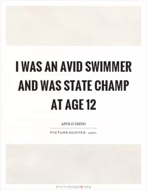 I was an avid swimmer and was state champ at age 12 Picture Quote #1