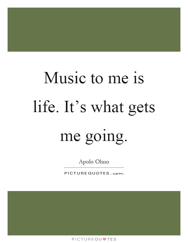 Music to me is life. It's what gets me going Picture Quote #1