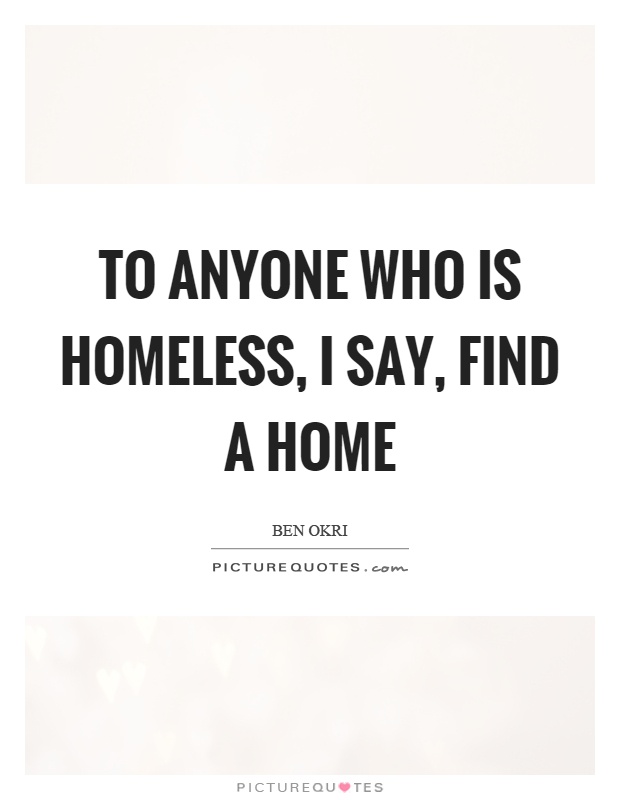 To anyone who is homeless, I say, find a home Picture Quote #1