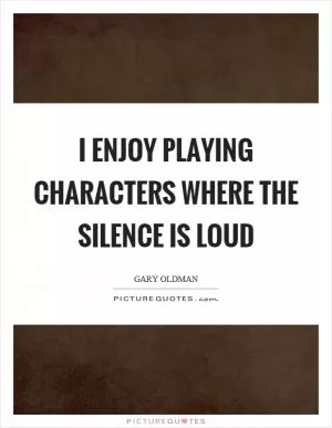 I enjoy playing characters where the silence is loud Picture Quote #1