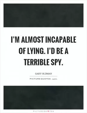 I’m almost incapable of lying. I’d be a terrible spy Picture Quote #1
