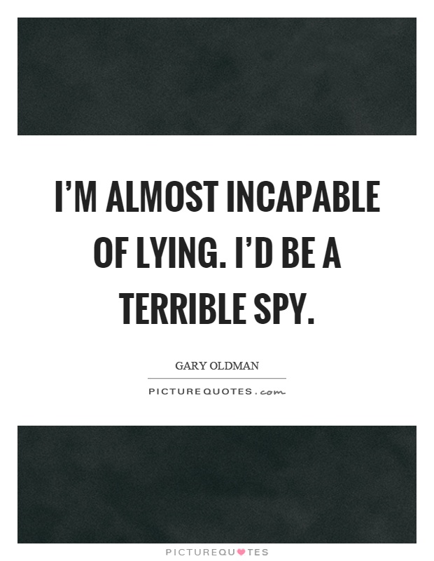 I'm almost incapable of lying. I'd be a terrible spy Picture Quote #1